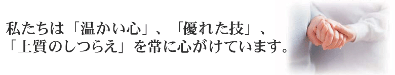 私たちは「温かい心」「優れた技」「上質のしつらえ」を常に心がけています。